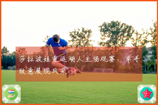 莎拉波娃重返湖人主场观赛，举手致意展现风采