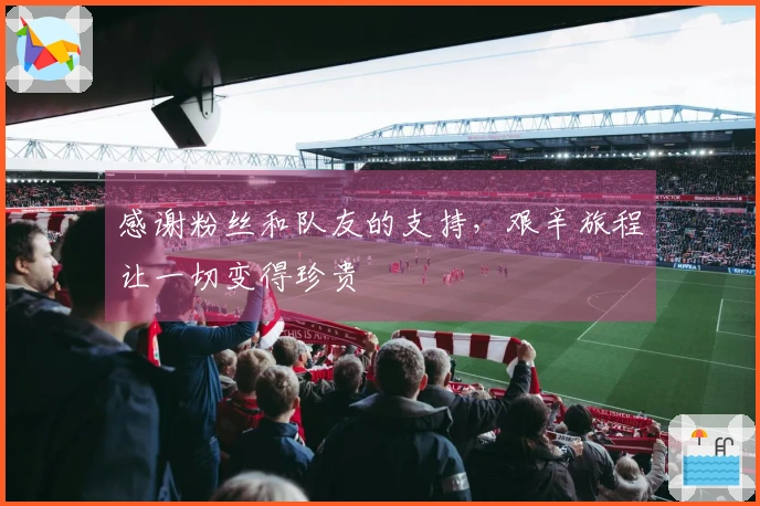 感谢粉丝和队友的支持，艰辛旅程让一切变得珍贵