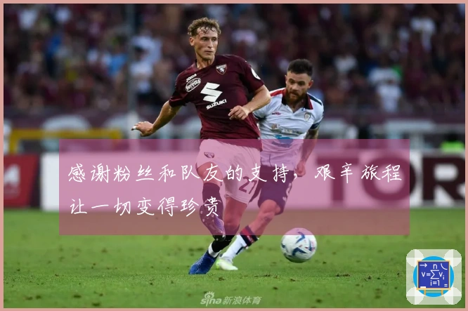 感谢粉丝和队友的支持，艰辛旅程让一切变得珍贵