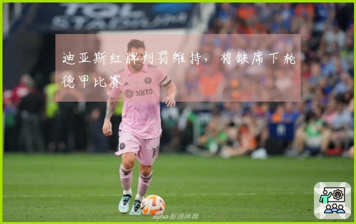 迪亚斯红牌判罚维持，将缺席下轮德甲比赛