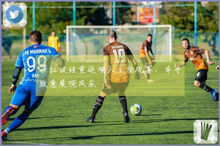 莎拉波娃重返湖人主场观赛，举手致意展现风采