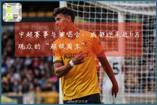 中超赛事与演唱会，成都迎来近6万观众的“超级周末”