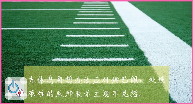 先休息再想办法应对姆巴佩，处境艰难的瓜帅表示主场不见招。