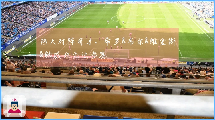 热火对阵奇才，希罗&韦尔&维金斯&鲍威尔无法参赛