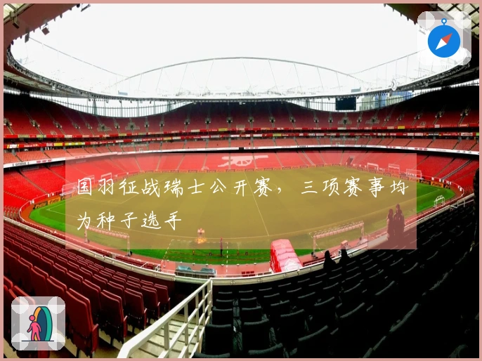 国羽征战瑞士公开赛，三项赛事均为种子选手