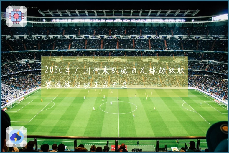 2026年广州代表队城市足球超级联赛选拔活动正式开启