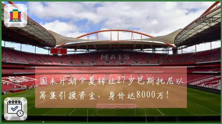 国米计划今夏转让27岁巴斯托尼以筹集引援资金，身价达8000万！