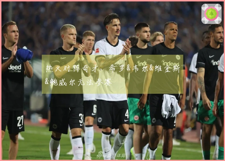 热火对阵奇才，希罗&韦尔&维金斯&鲍威尔无法参赛